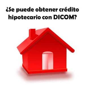se puede obtener crédito hipotecario con DICOM