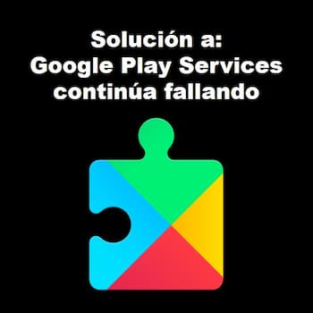 Google Play Services Continúa Fallando | Solución