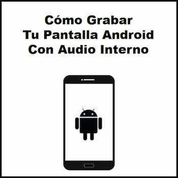 Cómo Grabar Tu Pantalla Android Con Audio Interno