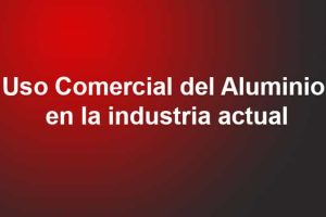 Uso Comercial Del Aluminio En La Industria Actual