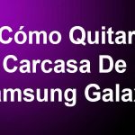 Cómo Quitar La Carcasa De Un Samsung Galaxy