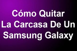 Cómo Quitar La Carcasa De Un Samsung Galaxy